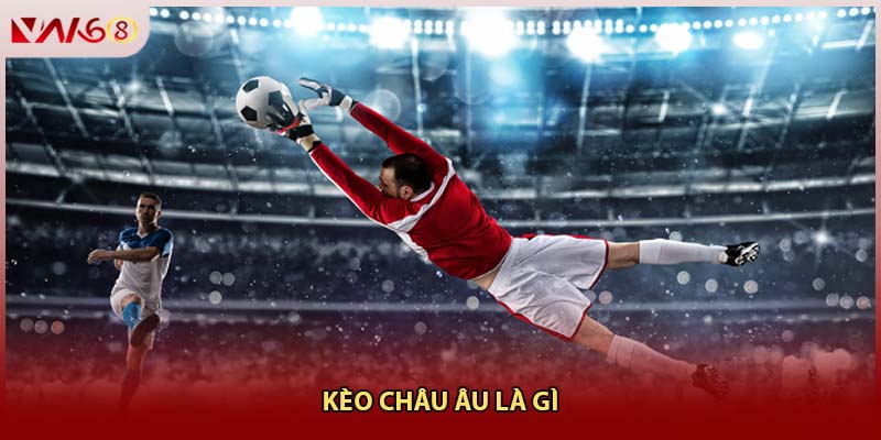 Kèo châu Âu là gì